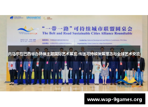 内马尔在巴西举办环保主题国际艺术展览 传递可持续发展理念与全球艺术交流 内马尔在巴西举办环保主题国际艺术展览 传递可持续发展理念与全球艺术交流