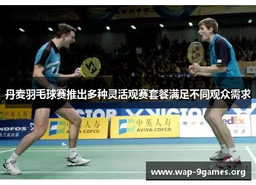 丹麦羽毛球赛推出多种灵活观赛套餐满足不同观众需求 丹麦羽毛球赛推出多种灵活观赛套餐满足不同观众需求