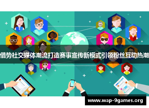 借势社交媒体潮流打造赛事宣传新模式引领粉丝互动热潮 借势社交媒体潮流打造赛事宣传新模式引领粉丝互动热潮