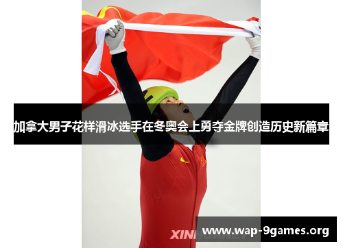加拿大男子花样滑冰选手在冬奥会上勇夺金牌创造历史新篇章 加拿大男子花样滑冰选手在冬奥会上勇夺金牌创造历史新篇章