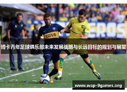 博卡青年足球俱乐部未来发展战略与长远目标的规划与展望 博卡青年足球俱乐部未来发展战略与长远目标的规划与展望