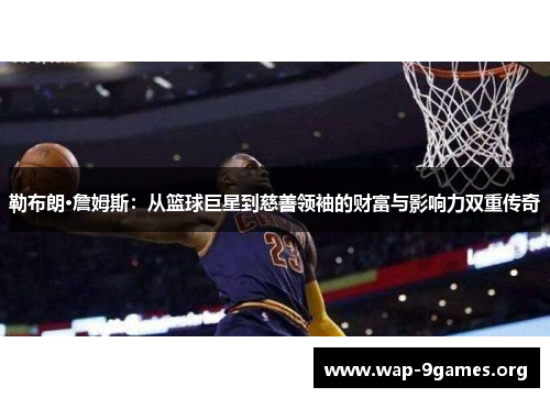 勒布朗·詹姆斯:从篮球巨星到慈善领袖的财富与影响力双重传奇 勒布朗·詹姆斯:从篮球巨星到慈善领袖的财富与影响力双重传奇