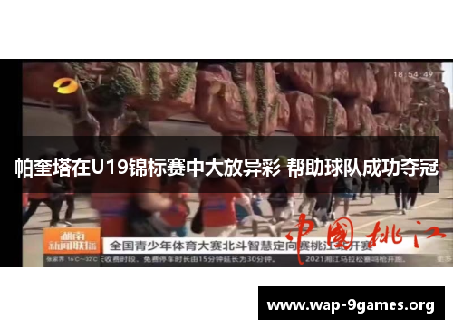 帕奎塔在U19锦标赛中大放异彩 帮助球队成功夺冠 帕奎塔在U19锦标赛中大放异彩 帮助球队成功夺冠