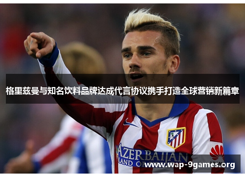 格里兹曼与知名饮料品牌达成代言协议携手打造全球营销新篇章 格里兹曼与知名饮料品牌达成代言协议携手打造全球营销新篇章