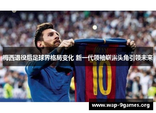 梅西退役后足球界格局变化 新一代领袖崭露头角引领未来 梅西退役后足球界格局变化 新一代领袖崭露头角引领未来