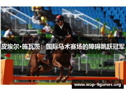 皮埃尔·施瓦茨:国际马术赛场的障碍跳跃冠军 皮埃尔·施瓦茨:国际马术赛场的障碍跳跃冠军