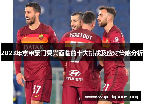 2023年意甲豪门复兴面临的十大挑战及应对策略分析 2023年意甲豪门复兴面临的十大挑战及应对策略分析
