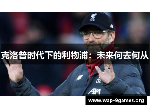 克洛普时代下的利物浦:未来何去何从 克洛普时代下的利物浦:未来何去何从