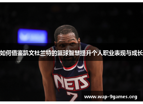 如何借鉴凯文杜兰特的篮球智慧提升个人职业表现与成长 如何借鉴凯文杜兰特的篮球智慧提升个人职业表现与成长