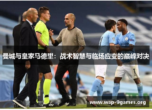 曼城与皇家马德里:战术智慧与临场应变的巅峰对决 曼城与皇家马德里:战术智慧与临场应变的巅峰对决