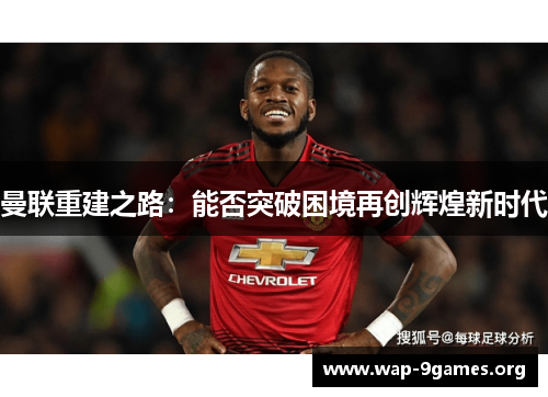 曼联重建之路:能否突破困境再创辉煌新时代 曼联重建之路:能否突破困境再创辉煌新时代