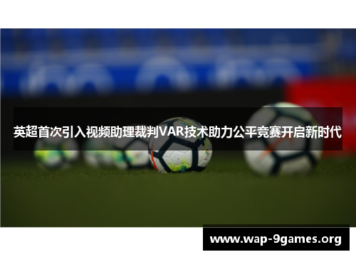 英超首次引入视频助理裁判VAR技术助力公平竞赛开启新时代 英超首次引入视频助理裁判VAR技术助力公平竞赛开启新时代