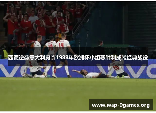 西德逆袭意大利勇夺1988年欧洲杯小组赛胜利成就经典战役 西德逆袭意大利勇夺1988年欧洲杯小组赛胜利成就经典战役