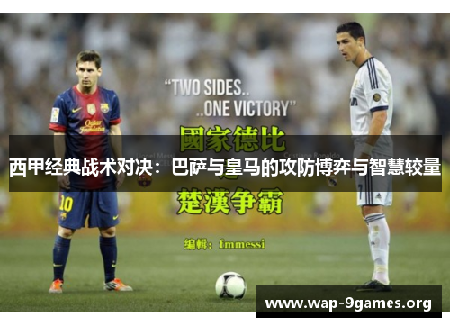 西甲经典战术对决:巴萨与皇马的攻防博弈与智慧较量 西甲经典战术对决:巴萨与皇马的攻防博弈与智慧较量