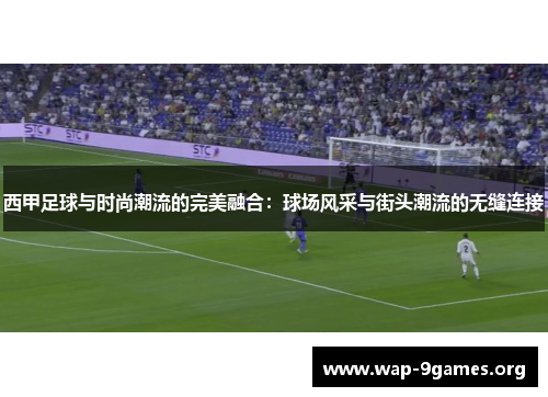 西甲足球与时尚潮流的完美融合:球场风采与街头潮流的无缝连接 西甲足球与时尚潮流的完美融合:球场风采与街头潮流的无缝连接