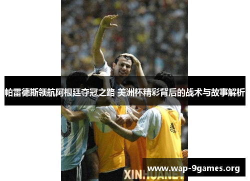 帕雷德斯领航阿根廷夺冠之路 美洲杯精彩背后的战术与故事解析 帕雷德斯领航阿根廷夺冠之路 美洲杯精彩背后的战术与故事解析