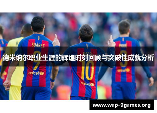 德米纳尔职业生涯的辉煌时刻回顾与突破性成就分析 德米纳尔职业生涯的辉煌时刻回顾与突破性成就分析