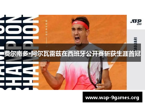 费尔南多·阿尔瓦雷兹在西班牙公开赛斩获生涯首冠 费尔南多·阿尔瓦雷兹在西班牙公开赛斩获生涯首冠