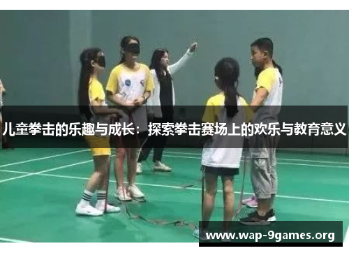 儿童拳击的乐趣与成长:探索拳击赛场上的欢乐与教育意义 儿童拳击的乐趣与成长:探索拳击赛场上的欢乐与教育意义