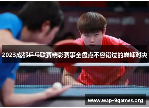 2023成都乒乓联赛精彩赛事全盘点不容错过的巅峰对决 2023成都乒乓联赛精彩赛事全盘点不容错过的巅峰对决
