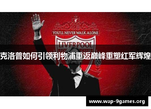 克洛普如何引领利物浦重返巅峰重塑红军辉煌 克洛普如何引领利物浦重返巅峰重塑红军辉煌