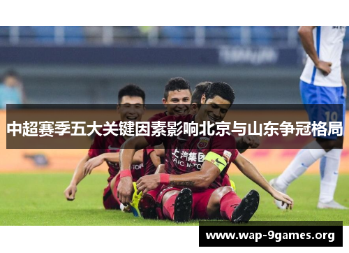 中超赛季五大关键因素影响北京与山东争冠格局 中超赛季五大关键因素影响北京与山东争冠格局