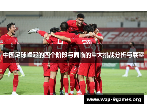 中国足球崛起的四个阶段与面临的重大挑战分析与展望 中国足球崛起的四个阶段与面临的重大挑战分析与展望