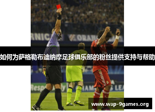 如何为萨格勒布迪纳摩足球俱乐部的粉丝提供支持与帮助 如何为萨格勒布迪纳摩足球俱乐部的粉丝提供支持与帮助