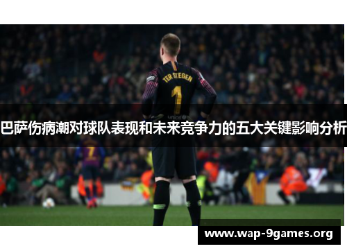巴萨伤病潮对球队表现和未来竞争力的五大关键影响分析 巴萨伤病潮对球队表现和未来竞争力的五大关键影响分析