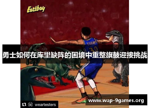 勇士如何在库里缺阵的困境中重整旗鼓迎接挑战 勇士如何在库里缺阵的困境中重整旗鼓迎接挑战