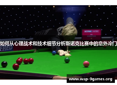 如何从心理战术和技术细节分析斯诺克比赛中的意外冷门 如何从心理战术和技术细节分析斯诺克比赛中的意外冷门