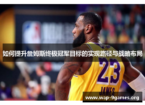 如何提升詹姆斯终极冠军目标的实现路径与战略布局 如何提升詹姆斯终极冠军目标的实现路径与战略布局