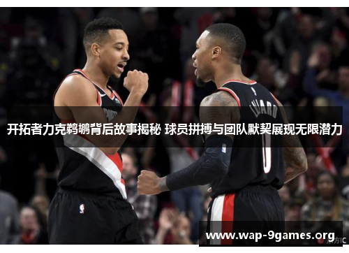 开拓者力克鹈鹕背后故事揭秘 球员拼搏与团队默契展现无限潜力 开拓者力克鹈鹕背后故事揭秘 球员拼搏与团队默契展现无限潜力