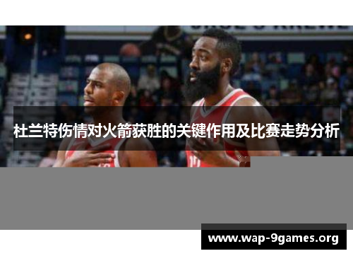 杜兰特伤情对火箭获胜的关键作用及比赛走势分析 杜兰特伤情对火箭获胜的关键作用及比赛走势分析