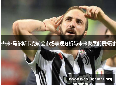 杰米·马尔斯卡克转会市场表现分析与未来发展前景探讨