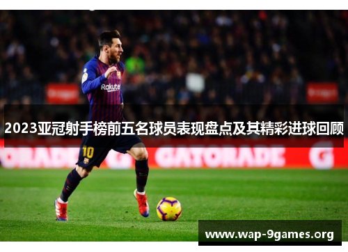 2023亚冠射手榜前五名球员表现盘点及其精彩进球回顾 2023亚冠射手榜前五名球员表现盘点及其精彩进球回顾