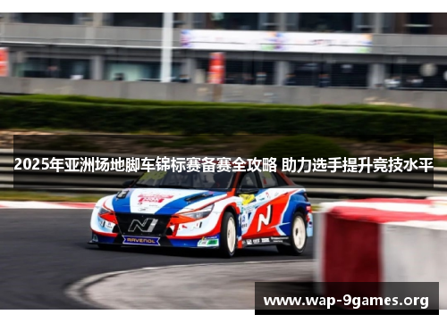 2025年亚洲场地脚车锦标赛备赛全攻略 助力选手提升竞技水平 2025年亚洲场地脚车锦标赛备赛全攻略 助力选手提升竞技水平