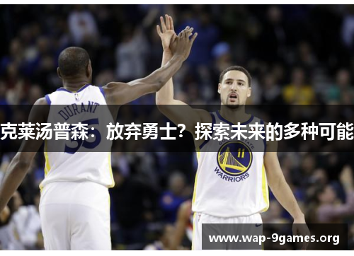 克莱汤普森:放弃勇士?探索未来的多种可能 克莱汤普森:放弃勇士?探索未来的多种可能