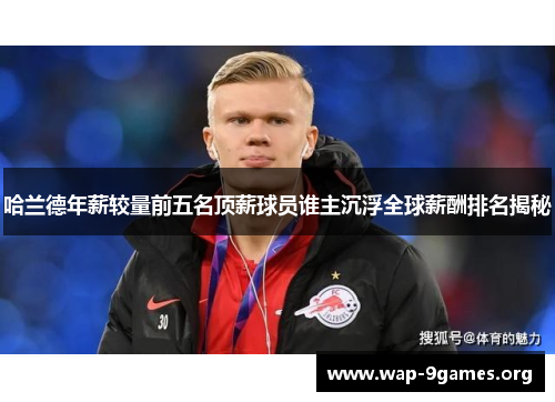 哈兰德年薪较量前五名顶薪球员谁主沉浮全球薪酬排名揭秘 哈兰德年薪较量前五名顶薪球员谁主沉浮全球薪酬排名揭秘