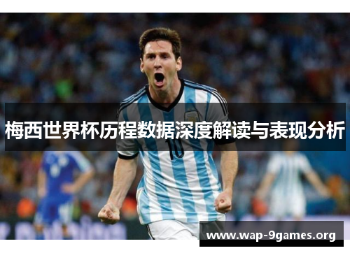 梅西世界杯历程数据深度解读与表现分析 梅西世界杯历程数据深度解读与表现分析