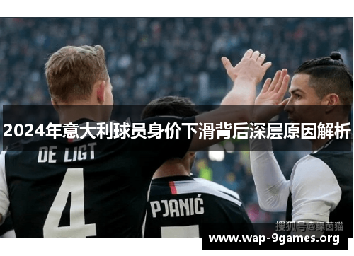 2024年意大利球员身价下滑背后深层原因解析 2024年意大利球员身价下滑背后深层原因解析