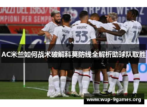 AC米兰如何战术破解科莫防线全解析助球队取胜 AC米兰如何战术破解科莫防线全解析助球队取胜