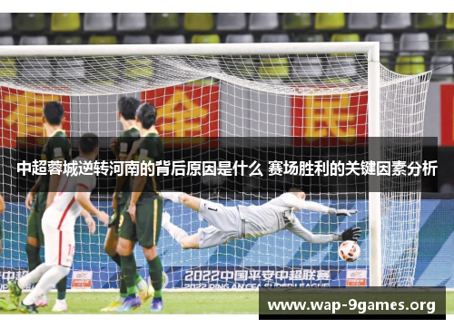 中超蓉城逆转河南的背后原因是什么 赛场胜利的关键因素分析