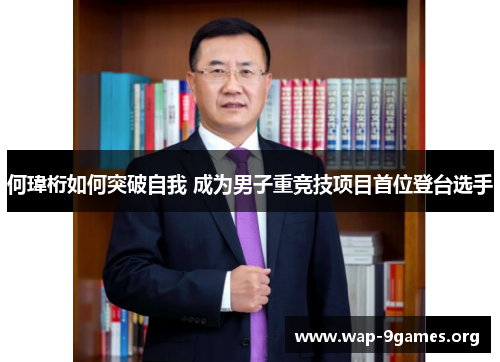 何瑋桁如何突破自我 成为男子重竞技项目首位登台选手 何瑋桁如何突破自我 成为男子重竞技项目首位登台选手