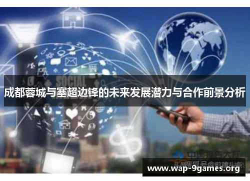 成都蓉城与塞超边锋的未来发展潜力与合作前景分析 成都蓉城与塞超边锋的未来发展潜力与合作前景分析