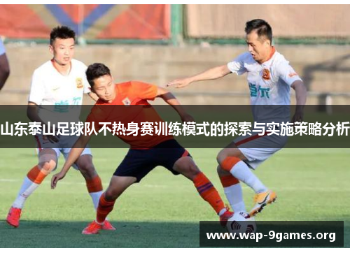 山东泰山足球队不热身赛训练模式的探索与实施策略分析 山东泰山足球队不热身赛训练模式的探索与实施策略分析