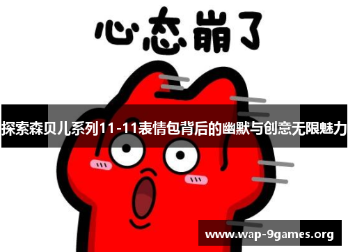 探索森贝儿系列11-11表情包背后的幽默与创意无限魅力 探索森贝儿系列11-11表情包背后的幽默与创意无限魅力