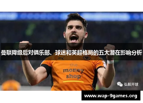 曼联降级后对俱乐部、球迷和英超格局的五大潜在影响分析 曼联降级后对俱乐部、球迷和英超格局的五大潜在影响分析