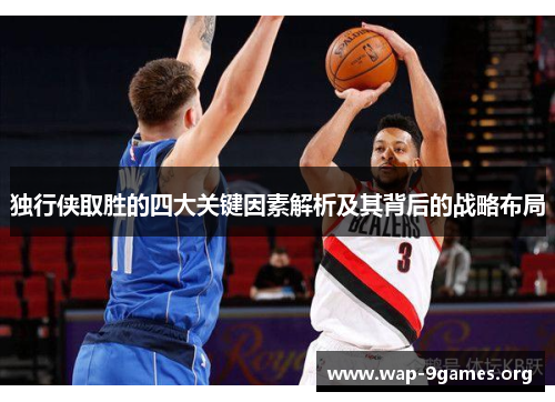 独行侠取胜的四大关键因素解析及其背后的战略布局 独行侠取胜的四大关键因素解析及其背后的战略布局