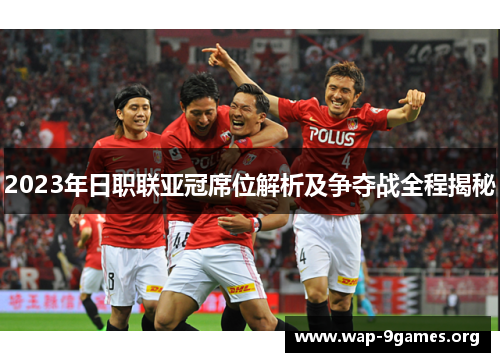 2023年日职联亚冠席位解析及争夺战全程揭秘 2023年日职联亚冠席位解析及争夺战全程揭秘
